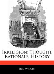 Irreligion Thought, Rationale, History,1171068638,9781171068631