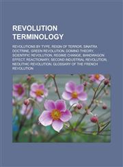 Revolution terminology Revolutions by type, Reign of Terror, Sinatra Doctrine, Green Revolution, Domino theory, Scientific revolution,1233160117,9781233160112