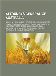 Attorneys General of Australia Gough Whitlam, Robert Menzies, Billy Hughes, Alfred Deakin, Lionel Murphy, Gareth Evans, Isaac Isaacs, H. V. Evatt, Li,1155514769,9781155514765