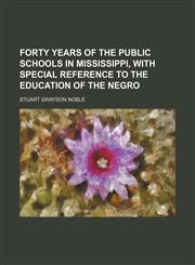 Forty years of the public schools in Mississippi, with special reference to the education of the Negro,1152557033,9781152557031