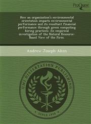 How an organization's environmental orientation impacts environmental performance and its resultant financial performance through green computing hiring practices An empirical investigation of the Natural Resource-Based View of the Firm.,1248949013,9781248949016