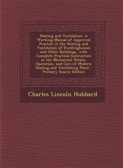 Heating and Ventilation A Working Manual of Approved Practice in the Heating and Ventilation of Dwellinghouses and Other Buildings, with Compl,1289525528,9781289525521