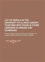 List of Serials in the University of Illinois Library, Together with Those in Other Libraries in Urbana and Champaign,1152389998,9781152389991
