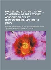 Proceedings of the Annual Convention of the National Association of Life Underwriters (Volume 18 (1907)),1150835591,9781150835599