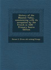 History of the Maumee Valley, Commencing with Its Occupation by the French in 1680 - Primary Source Edition,1287590616,9781287590613
