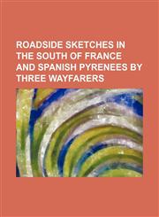 Roadside Sketches in the South of France and Spanish Pyrenees by Three Wayfarers,1151537179,9781151537171
