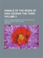 Annals of the reign of King George the Third Volume 2; from its commencement in the year 1760, to the general peace in the year 1815,1150904283,9781150904288