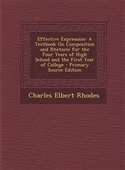 Effective Expression A Textbook On Composition and Rhetoric for the Four Years of High School and the First Year of College - Primary Source Edition,1294261851,9781294261858