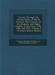 Travels Through the United States of North America The Country of the Iroquois, and Upper Canada, in the Years 1795, 1796, and 1797, Volume 2 - Prima,128997506X,9781289975067