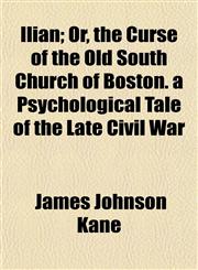 Ilian; Or, the Curse of the Old South Church of Boston. a Psychological Tale of the Late Civil War,1154742938,9781154742930