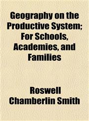 Geography on the Productive System; For Schools, Academies, and Families,1152829564,9781152829565