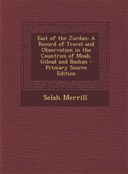 East of the Jordan A Record of Travel and Observation in the Countries of Moab, Gilead and Bashan - Primary Source Edition,1289481245,9781289481247