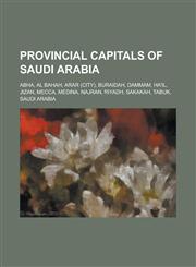 Provincial Capitals of Saudi Arabia Abha, Al Bahah, Arar (City), Buraidah, Dammam, Ha'il, Jizan, Mecca, Medina, Najran, Riyadh, Sakakah, Tabuk, Saudi,1230795197,9781230795195