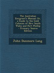 Australian Emigrant's Manual; Or, a Guide to the Gold Colonies of New South Wales and Port Phillip,1287575587,9781287575580