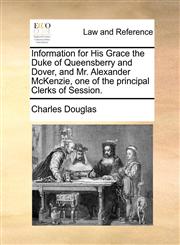 Information for His Grace the Duke of Queensberry and Dover, and Mr. Alexander McKenzie, one of the principal Clerks of Session.,1170373402,9781170373408
