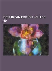 Ben 10 Fan Fiction - Shade 10 Shade 10 Aliens, Arcina Ops, Bellum Occasio, Ben 10 Fan Fiction Timeline, Burnerfly, Crossovered, Doctor Luck, Encepha,1230856188,9781230856186