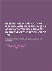 Researches in the South of Ireland, with an Appendix [By J. Adams] Containing a Private Narrative of the Rebellion of 1798,1150782366,9781150782367