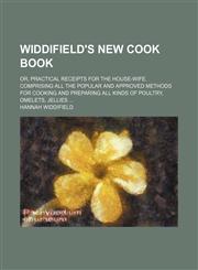Widdifield's new cook book; or, Practical receipts for the house-wife. Comprising all the popular and approved methods for cooking and preparing all kinds of poultry, omelets, jellies,1155014014,9781155014012