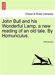 John Bull and his Wonderful Lamp, a new reading of an old tale. By Homunculus.,1241367698,9781241367695