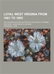 Loyal West Virginia from 1861 to 1865; With an Introductory Chapter on the Status of Virginia for Thirty Years Prior to the War,1230396136,9781230396132