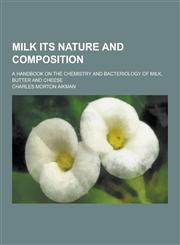Milk Its Nature and Composition; A Handbook on the Chemistry and Bacteriology of Milk, Butter and Cheese,1230383220,9781230383224