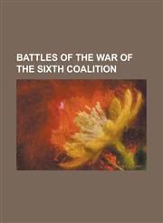 Battles of the War of the Sixth Coalition Battle of Arcis-Sur-Aube, Battle of Bar-Sur-Aube, Battle of Bautzen, Battle of Bornhoved (1813), Battle of,1156054346,9781156054345