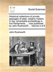 Historical collections of private passages of state, weighty matters in law, remarkable proceedings in five Parliaments. ... now published by John Rushworth ...  Volume 4 of 8,1170135102,9781170135105