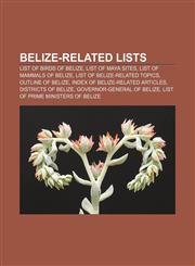 Belize-related lists List of birds of Belize, List of Maya sites, List of mammals of Belize, List of Belize-related topics, Outline of Belize,1155693191,9781155693194