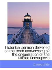 Historical sermon delivered on the tenth anniversary of the organization of the Hillside Presbyteria,1115786873,9781115786874