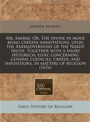 Mr. Smirke· Or, The divine in mode being certain annotations, upon the Animadversions of the Naked truth. Together with a short historical essay, concerning general councils, creeds, and impositions, in matters of religion (1676),117129297X,9781171292975