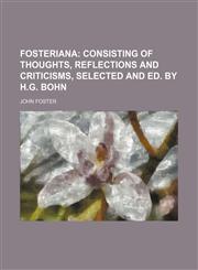 Fosteriana;  consisting of thoughts, reflections and criticisms, selected and ed. by H.G. Bohn,1150109505,9781150109508