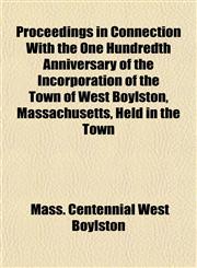Proceedings in Connection With the One Hundredth Anniversary of the Incorporation of the Town of West Boylston, Massachusetts, Held in the Town,1153101513,9781153101516