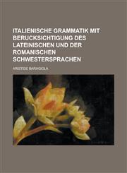 Italienische Grammatik Mit Berucksichtigung Des Lateinischen Und Der Romanischen Schwestersprachen,1234605686,9781234605681