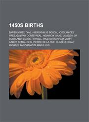 1450s Births Bartolomeu Dias, Hieronymus Bosch, Josquin Des Prez, Gaspar Corte-Real, Heinrich Isaac, James III of Scotland, James T,1150929855,9781150929854