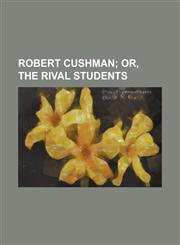 Robert Cushman; Or, the Rival Students,1235717909,9781235717901