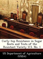 Curly-top Resistance in Sugar Beets and Tests of the Resistant Variety U.S. No. 1,124991244X,9781249912446