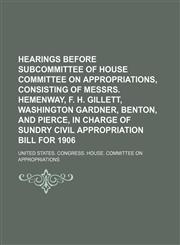 Hearings before subcommittee of House Committee on Appropriations, consisting of Messrs. Hemenway, F. H. Gillett, Washington Gardner, Benton, and Pierce, in charge of Sundry civil appropriation bill for 1906,1236648900,9781236648907