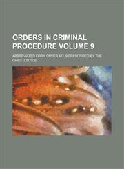 Orders in Criminal Procedure; Abbreviated Form Order No. 9 Prescribed by the Chief Justice Volume 9,1234175835,9781234175832