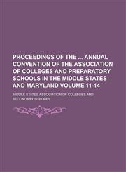 Proceedings of the  Annual Convention of the Association of Colleges and Preparatory Schools in the Middle States and Maryland Volume 11-14,1130640671,9781130640670