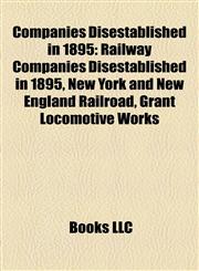 Companies Disestablished in 1895 Railway Companies Disestablished in 1895, New York and New England Railroad, Grant Locomotive Works,1158064373,9781158064373