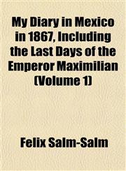 My Diary in Mexico in 1867, Including the Last Days of the Emperor Maximilian (Volume 1),1154792323,9781154792324