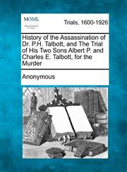 History of the Assassination of Dr. P.H. Talbott, and The Trial of His Two Sons Albert P. and Charles E. Talbott, for the Murder,1275556035,9781275556034