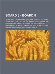Board 8 - Board 8 2007 Board 8 Newsroom, 2008 Game Contest Petition, 2009 Board 8 Shoutouts, AIM, B8 Apples to Apples, B8 Birthdays, B8 Sports Allegiances, Backloggery, Board8chat, Board 8's 2008 Match Pics, Board 8's 2008 Nominations, Board 8's 2009 Mat,123474760X,9781234747602