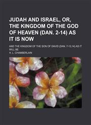 Judah and Israel, Or, the Kingdom of the God of Heaven (Dan. 2-14) as It Is Now; And the Kingdom of the Son of David (Dan. 7-13,14) as It Will Be,1150828897,9781150828898