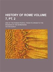 History of Rome; And of the Roman People, from Its Origin to the Invasion of the Barbarians Volume 7, pt. 2,1236766814,9781236766816