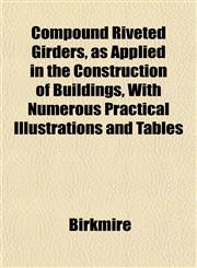 Compound Riveted Girders, as Applied in the Construction of Buildings, With Numerous Practical Illustrations and Tables,1151997021,9781151997029