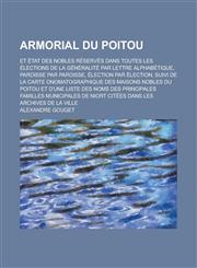 Armorial Du Poitou; Et Etat Des Nobles Reserves Dans Toutes Les Elections de La Generalite Par Lettre Alphabetique, Paroisse Par Paroisse, Election Pa,1234619067,9781234619060