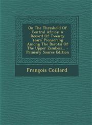 On the Threshold of Central Africa A Record of Twenty Years' Pioneering Among the Barotsi of the Upper Zambesi... - Primary Source Edition,129469619X,9781294696193