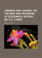 Linnæus and Jussieu, or, The rise and progress of systematic botany [by D.C. Carr],1151397504,9781151397508