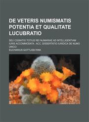 De veteris numismatis potentia et qualitate lucubratio; seu cognitio totius rei numariae ad intelligentiam iuris accommodata  acc. dissertatio iuridica de numo unico,1236482654,9781236482655